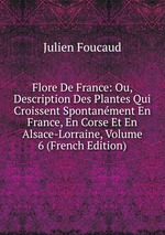 Flore De France: Ou, Description Des Plantes Qui Croissent Spontanment En France, En Corse Et En Alsace-Lorraine, Volume 6 (French Edition)