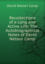 Recollections of a Long and Active Life: The Autobiographical Notes of David Nelson Camp