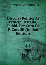 Discorsi Politici Ai Principi D`italia, Pubbl. Per Cura Di P. Garzilli (Italian Edition)