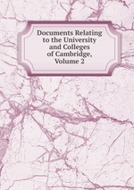 Documents Relating to the University and Colleges of Cambridge, Volume 2