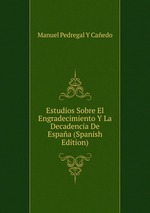 Estudios Sobre El Engradecimiento Y La Decadencia De Espaa (Spanish Edition)