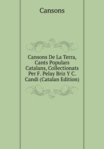 Cansons De La Terra, Cants Populars Catalans, Collectionats Per F. Pelay Briz Y C. Candi (Catalan Edition)