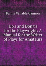 Do`s and Don`t`s for the Playwright: A Manual for the Writer of Plays for Amateurs