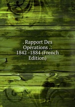 . Rapport Des Oprations .: 1842 -1884 (French Edition)