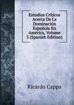 Estudios Crticos Acerca De La Dominacin Espaola En Amrica, Volume 5 (Spanish Edition)