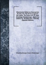 Disertacion Sobre La Concepcion De Nra. Sra. Por El D. D. Ignacio De Castro . En Carta Al D. D. Juan Domingo Unamunsaga . Quien La Dedica Al . De Moscoso, Y Peralta (Spanish Edition)