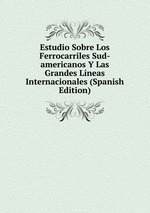 Estudio Sobre Los Ferrocarriles Sud-americanos Y Las Grandes Lneas Internacionales (Spanish Edition)