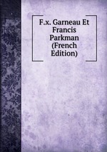 F.x. Garneau Et Francis Parkman (French Edition)