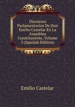 Discursos Parlamentarios De Don Emilio Castelar En La Asamblea Constituyente, Volume 3 (Spanish Edition)