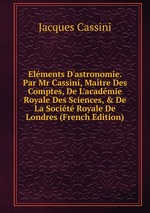Elments D`astronomie. Par Mr Cassini, Matre Des Comptes, De L`acadmie Royale Des Sciences,&De La Socit Royale De Londres (French Edition)