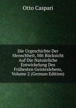 Die Urgeschichte Der Menschheit, Mit Rcksicht Auf Die Naturliche Entwickelung Des Frhesten Geisteslebens, Volume 2 (German Edition)