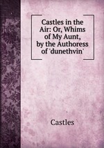Castles in the Air: Or, Whims of My Aunt, by the Authoress of `dunethvin`.