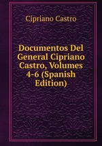 Documentos Del General Cipriano Castro, Volumes 4-6 (Spanish Edition)