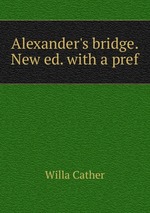 Alexander`s bridge. New ed. with a pref