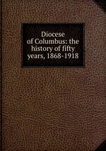 Diocese of Columbus: the history of fifty years, 1868-1918