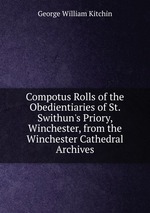 Compotus Rolls of the Obedientiaries of St. Swithun`s Priory, Winchester, from the Winchester Cathedral Archives