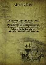 Du Pouvoir Lgislatif De La Cour De Cassation Ou De La Permanence Du Droit Honoraire: Discours Prononc L`audience Solennelle De Rentre Le 16 Octobre 1888 (French Edition)