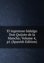 El ingenioso hidalgo Don Quijote de la Mancha; Volume 4, p1 (Spanish Edition)