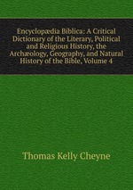 Encyclopdia Biblica: A Critical Dictionary of the Literary, Political and Religious History, the Archology, Geography, and Natural History of the Bible, Volume 4