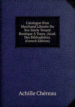 Catalogue D`un Marchand Libraire Du Xve Sicle Tenant Boutique Tours. (Acad. Des Bibliophiles). (French Edition)