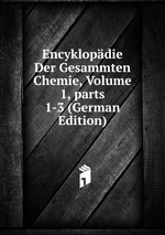 Encyklopdie Der Gesammten Chemie, Volume 1, parts 1-3 (German Edition)