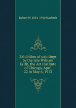 Exhibition of paintings by the late William Keith, the Art Institute of Chicago, April 22 to May 6, 1913