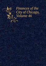 Finances of the City of Chicago, Volume 46