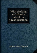 With the king at Oxford; a tale of the Great Rebellion