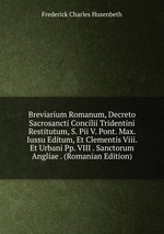 Breviarium Romanum, Decreto Sacrosancti Concilii Tridentini Restitutum, S. Pii V. Pont. Max. Iussu Editum, Et Clementis Viii. Et Urbani Pp. VIII . Sanctorum Angliae . (Romanian Edition)