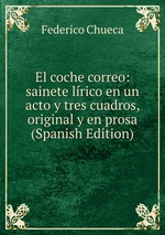 El coche correo: sainete lrico en un acto y tres cuadros, original y en prosa (Spanish Edition)