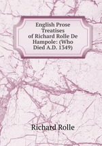 English Prose Treatises of Richard Rolle De Hampole: (Who Died A.D. 1349)