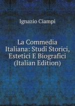 La Commedia Italiana: Stud Storici, Estetici E Biografici (Italian Edition)