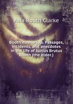 Booth memorials. Passages, incidents, and anecdotes in the life of Junius Brutus Booth (the elder.)
