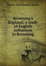 Browning`s England; a study of English influences in Browning