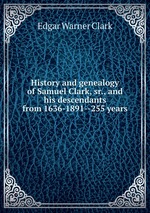 History and genealogy of Samuel Clark, sr., and his descendants from 1636-1891--255 years