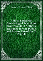 Aids to Endeavor: Consisting of Selections from Standard Authors Designed for the Public and Private Use of the Y.P.S.C.E.