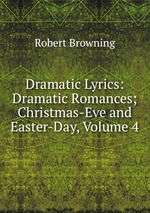 Dramatic Lyrics: Dramatic Romances; Christmas-Eve and Easter-Day, Volume 4