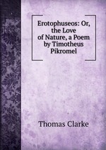 Erotophuseos: Or, the Love of Nature, a Poem by Timotheus Pikromel