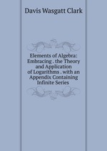 Elements of Algebra: Embracing . the Theory and Application of Logarithms . with an Appendix Containing Infinite Series .