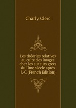 Les thories relatives au culte des images chez les auteurs grecs du IIme sicle aprs J.-C (French Edition)