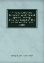 A manual relating to special verdicts and special findings by juries. Based on the decisions of all the states