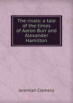 The rivals: a tale of the times of Aaron Burr and Alexander Hamilton