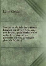 Morceaux choisis des auteurs franais du Moyen Age, avec une introd. grammaticale des notes littraires et un glossaire du vieux Franais (French Edition)