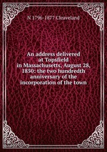 An address delivered at Topsfield in Massachusetts, August 28, 1850: the two hundredth anniversary of the incorporation of the town