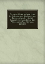 Clemens Alexandrinus. Hrsg. im Auftrage der Kirchenvter-Commission der Knigl. Preussischen Akademie der Wissenschaften (German Edition)