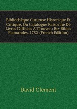 Bibliothque Curieuse Historique Et Critique, Ou Catalogue Raisonn De Livres Difficles  Trouver,: Be-Bibles Flamandes. 1752 (French Edition)