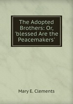 The Adopted Brothers: Or, `blessed Are the Peacemakers`.
