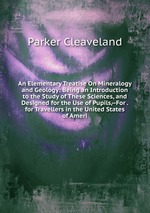 An Elementary Treatise On Mineralogy and Geology: Being an Introduction to the Study of These Sciences, and Designed for the Use of Pupils,--For . for Travellers in the United States of Ameri