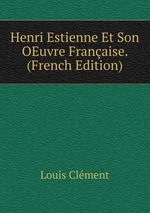 Henri Estienne Et Son OEuvre Franaise. (French Edition)