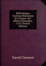 Bibliothque Curieuse Historique Et Critique: Be-Bibles Flamandes. 1752 (French Edition)
